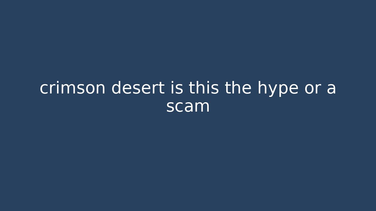 crimson desert is this the hype or a scam