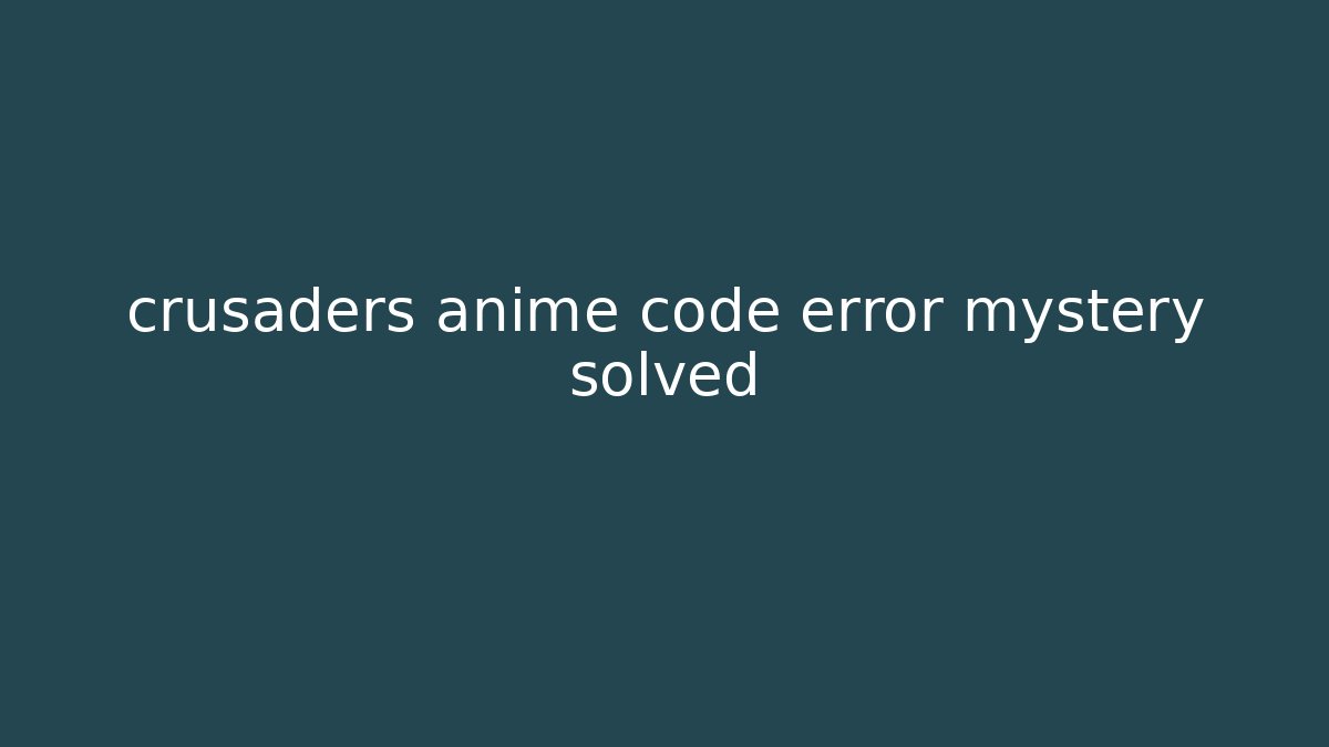 crusaders anime code error mystery solved - Critter Realm