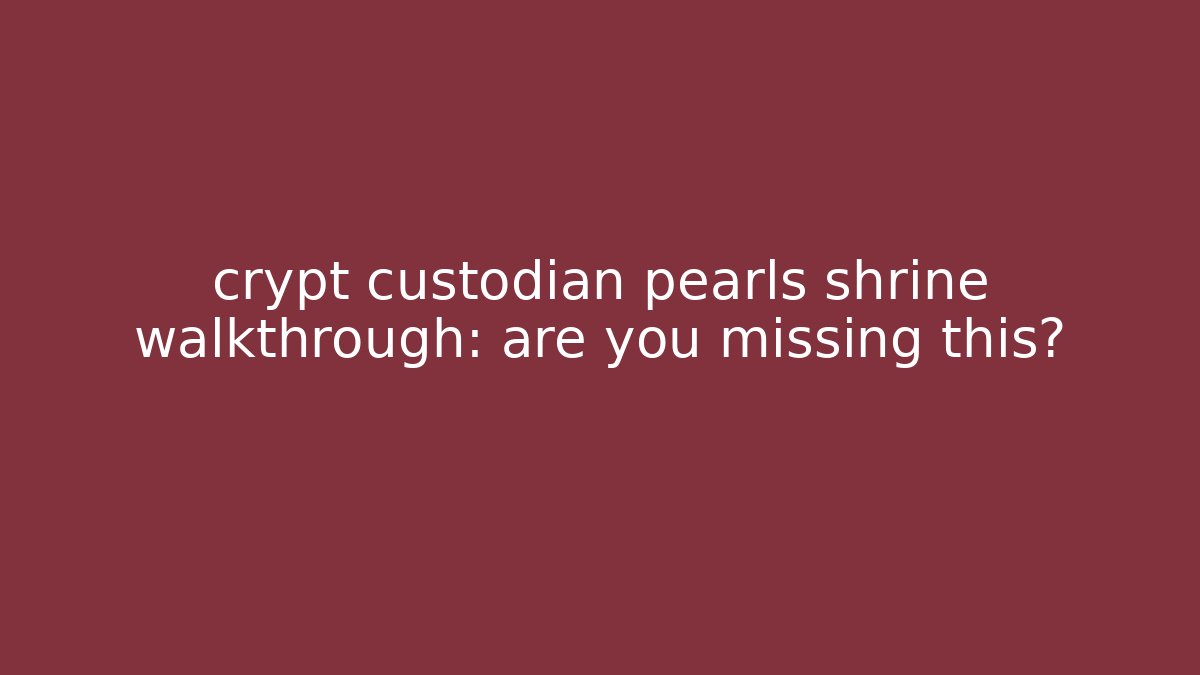 crypt custodian pearls shrine walkthrough: are you missing this?