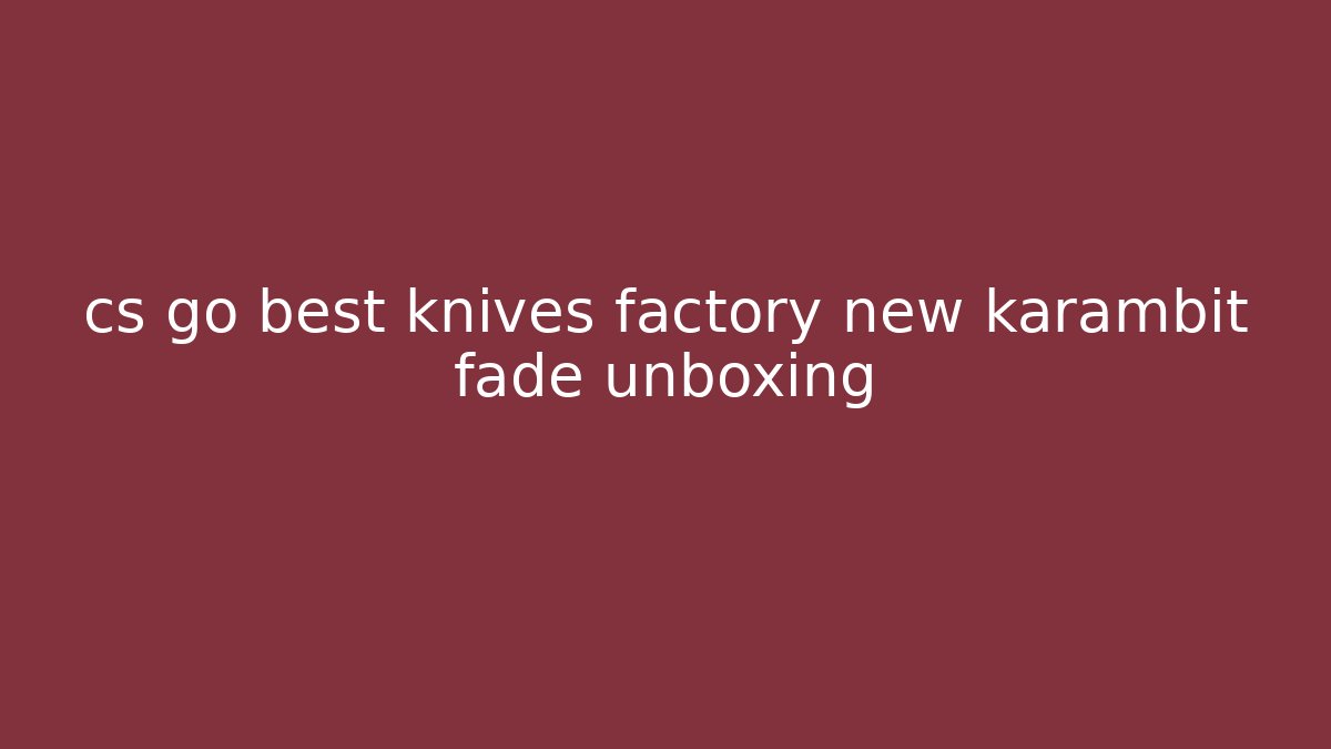 cs go best knives factory new karambit fade unboxing