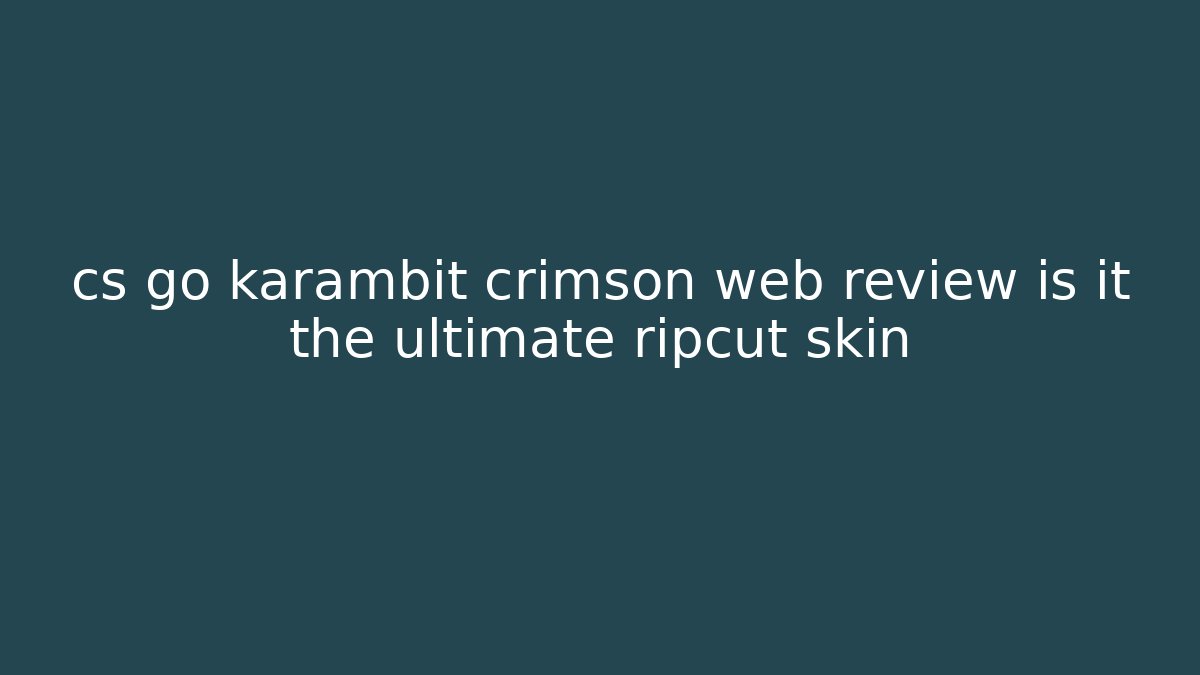 cs go karambit crimson web review is it the ultimate ripcut skin