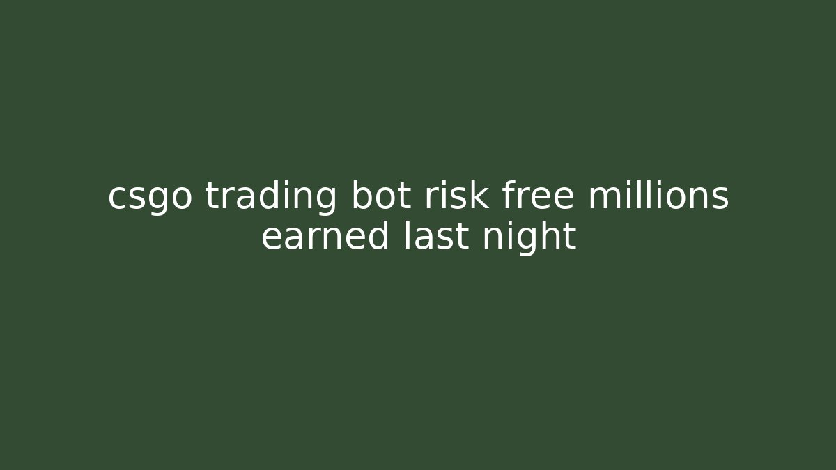 csgo trading bot risk free millions earned last night