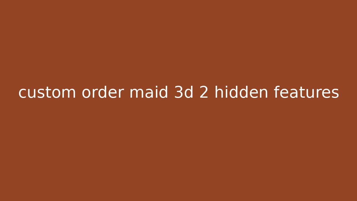 custom order maid 3d 2 hidden features