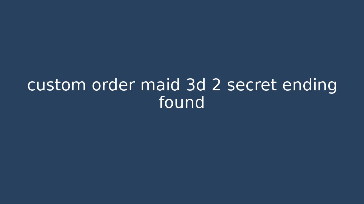 custom order maid 3d 2 secret ending found