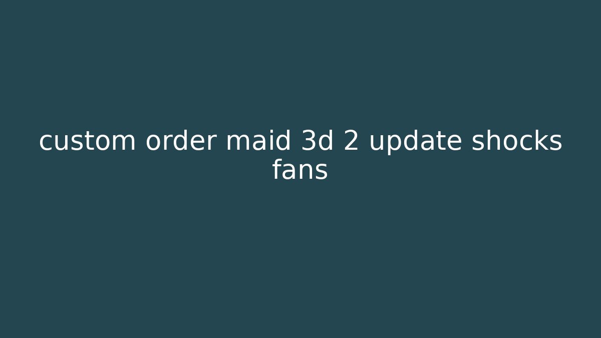 custom order maid 3d 2 update shocks fans