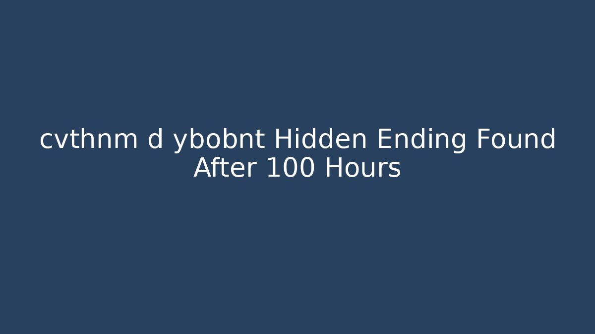 cvthnm d ybobnt Hidden Ending Found After 100 Hours