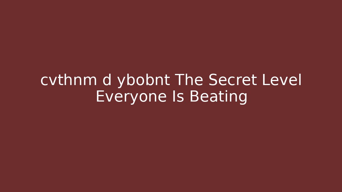 cvthnm d ybobnt The Secret Level Everyone Is Beating