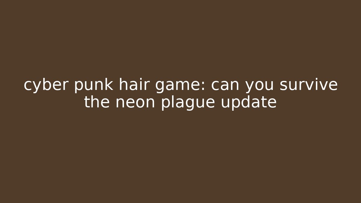 cyber punk hair game: can you survive the neon plague update