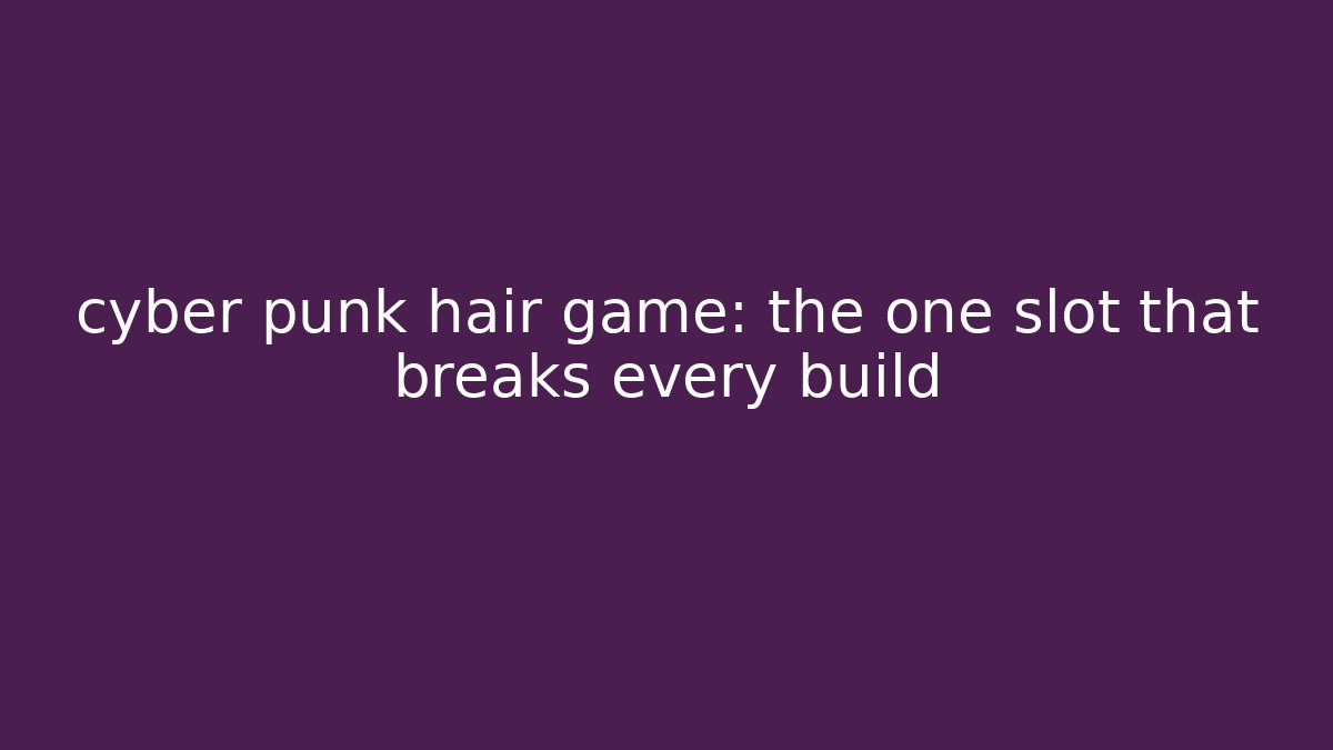 cyber punk hair game: the one slot that breaks every build
