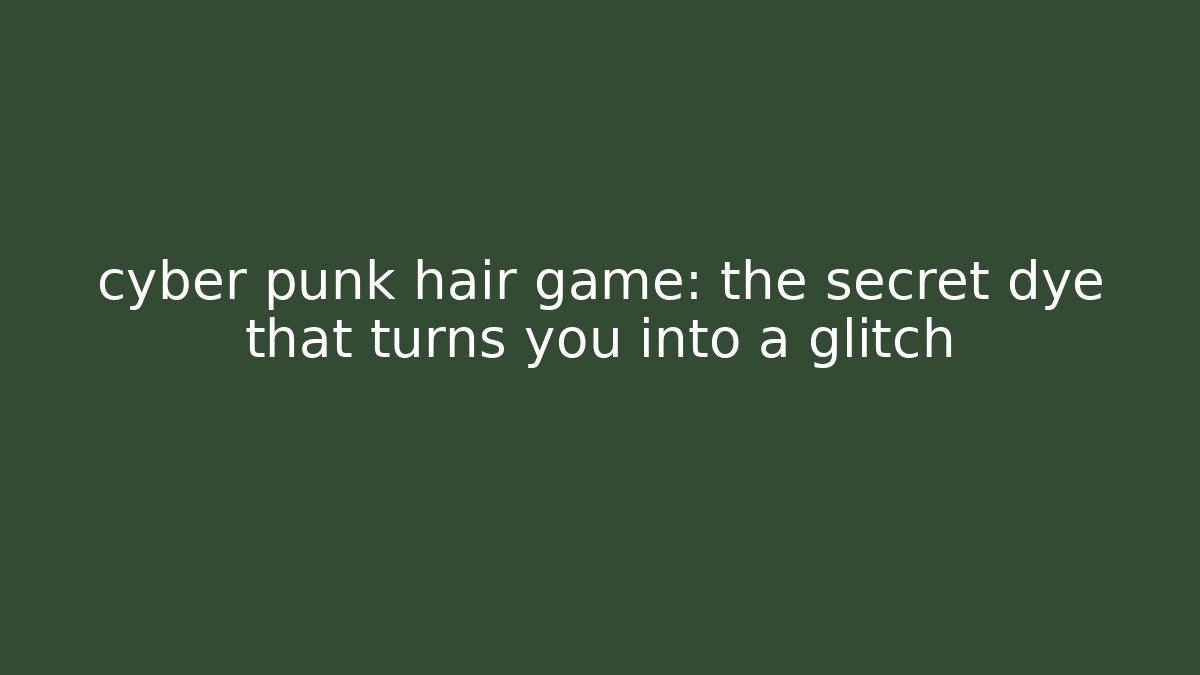 cyber punk hair game: the secret dye that turns you into a glitch