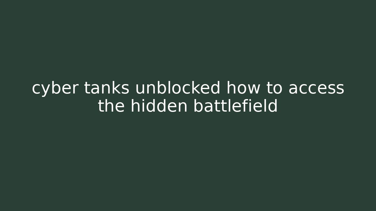 cyber tanks unblocked how to access the hidden battlefield