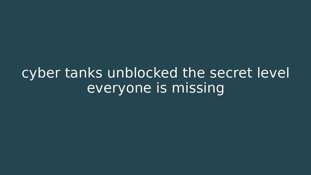 cyber tanks unblocked the secret level everyone is missing