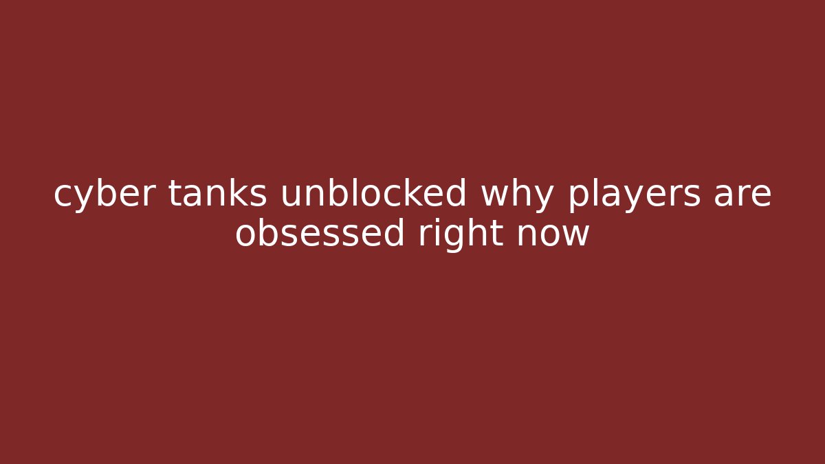 cyber tanks unblocked why players are obsessed right now