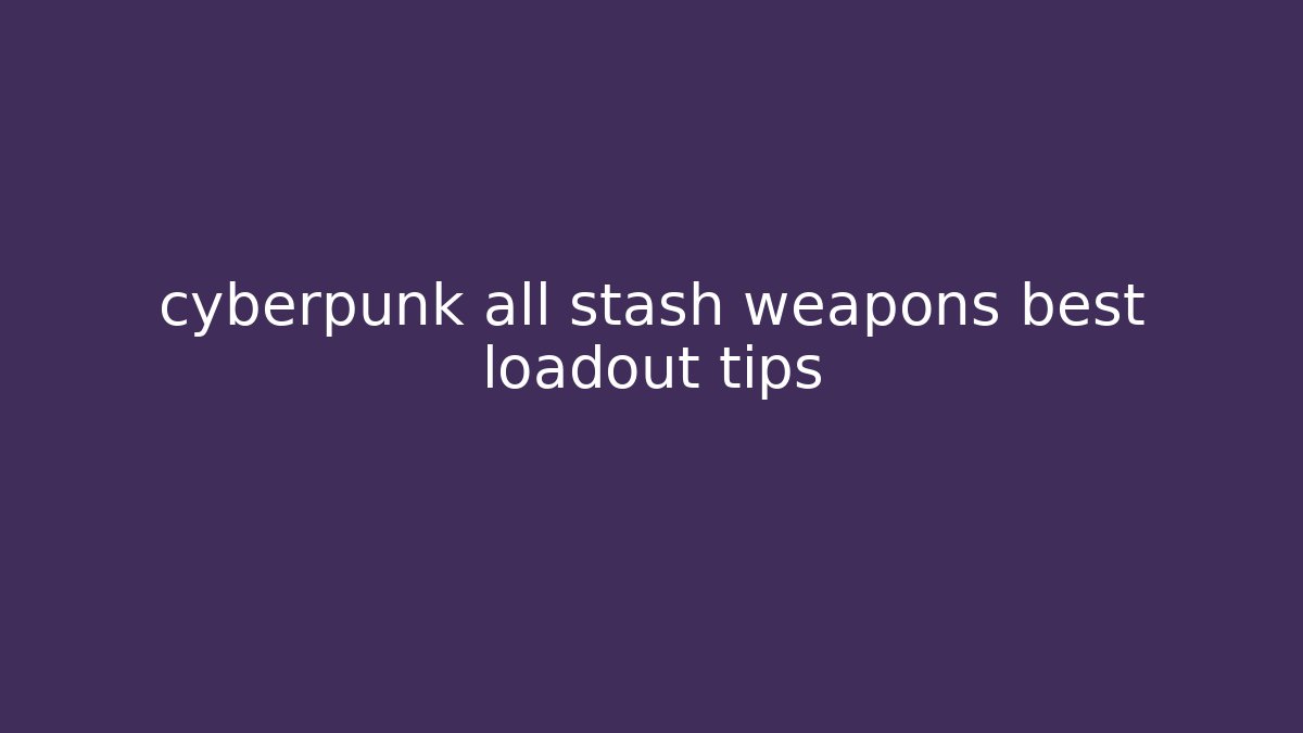 cyberpunk all stash weapons best loadout tips - Critter Realm