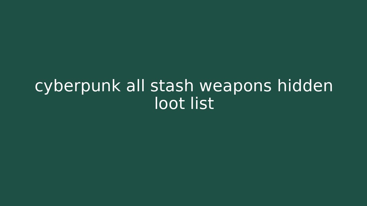 cyberpunk all stash weapons hidden loot list