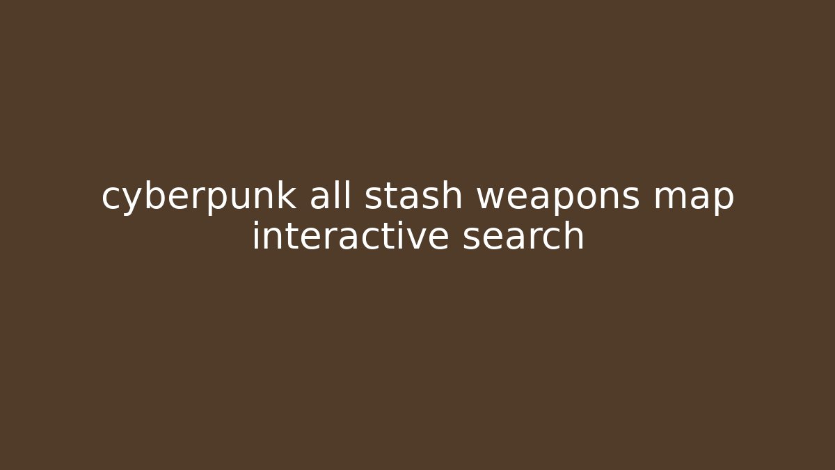 cyberpunk all stash weapons map interactive search