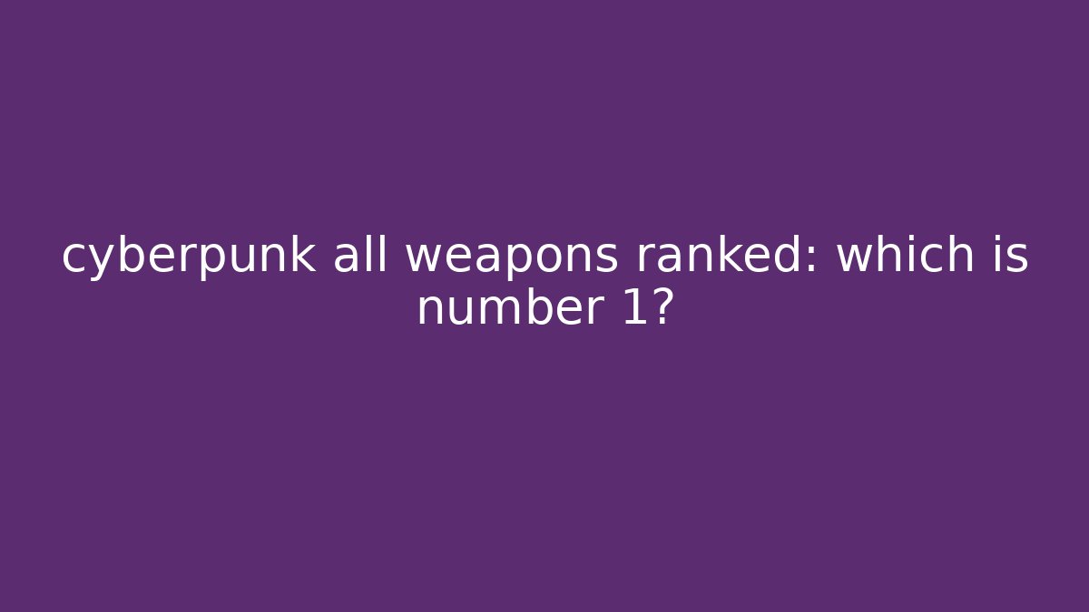 cyberpunk all weapons ranked: which is number 1?