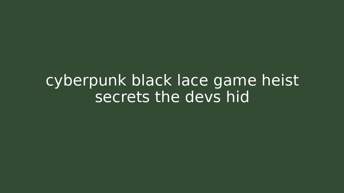 cyberpunk black lace game heist secrets the devs hid