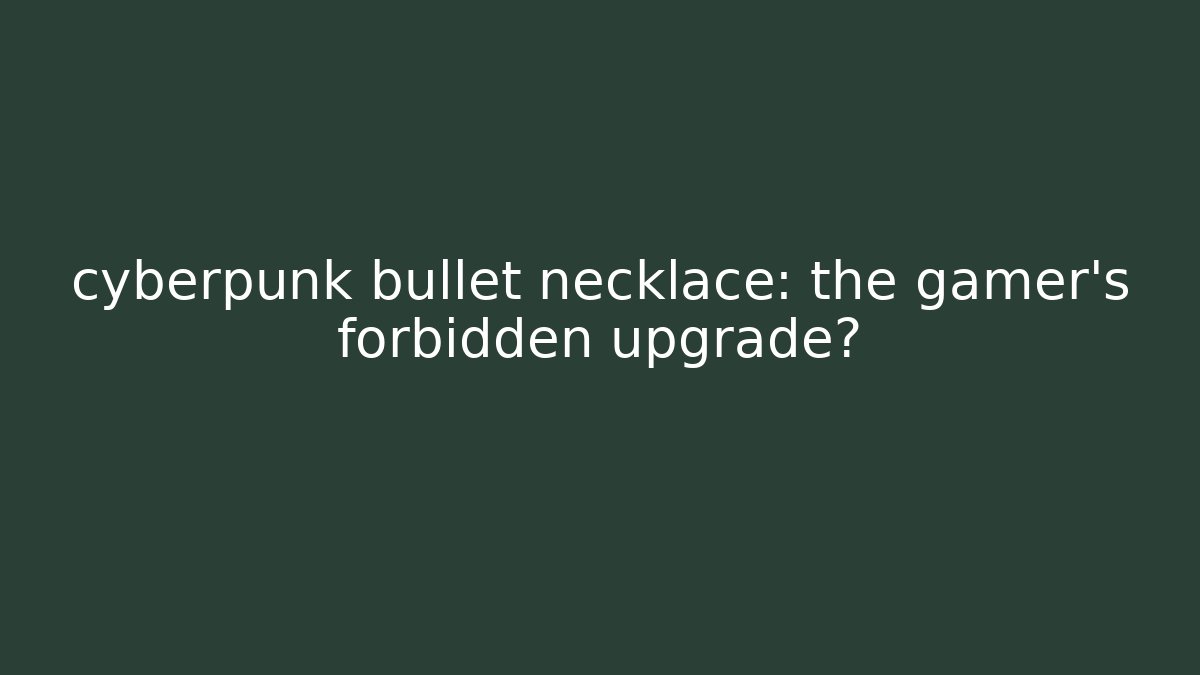 cyberpunk bullet necklace: the gamer's forbidden upgrade?