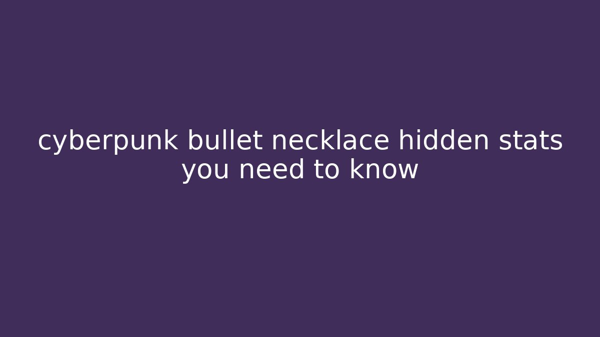 cyberpunk bullet necklace hidden stats you need to know