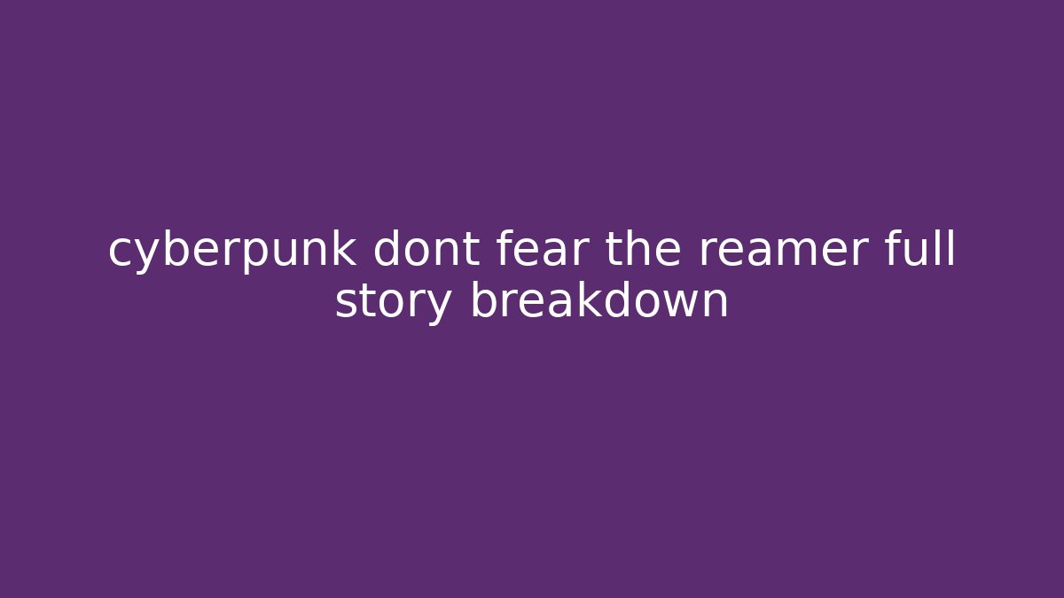 cyberpunk dont fear the reamer full story breakdown - Critter Realm