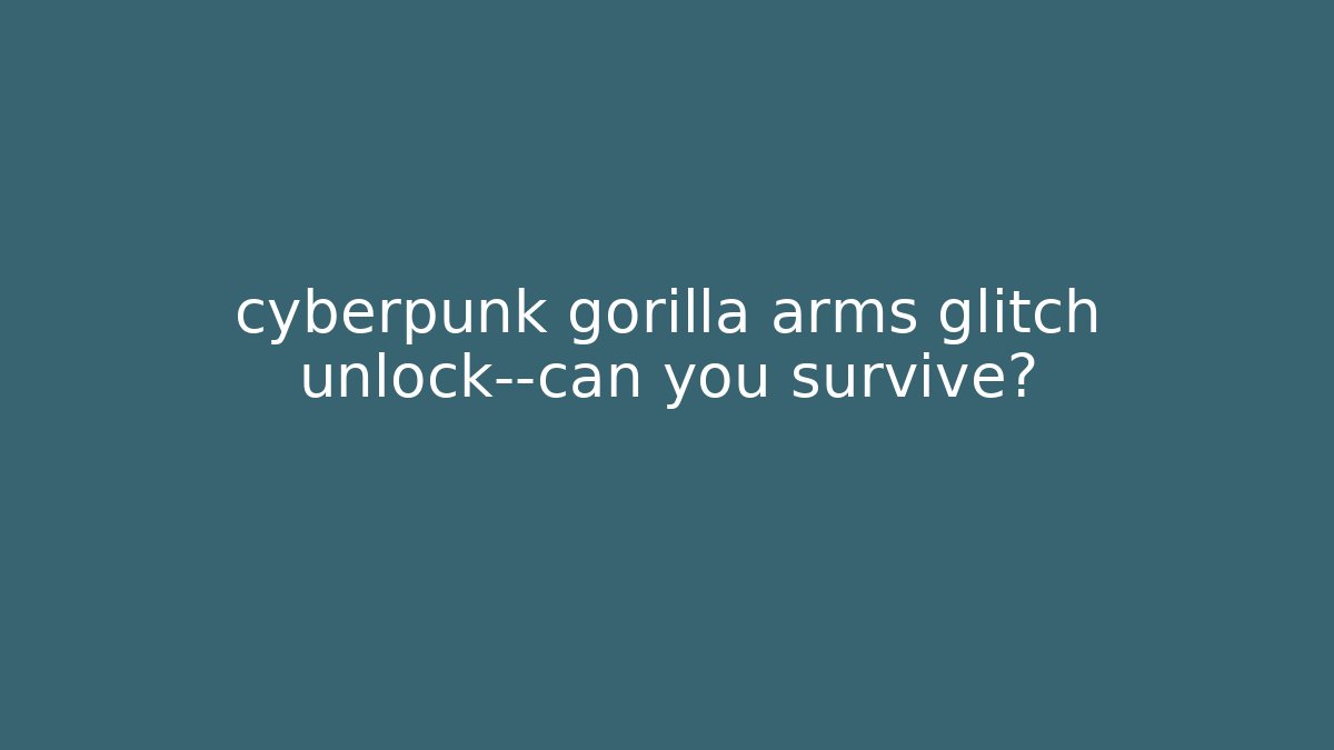 cyberpunk gorilla arms glitch unlock—can you survive?