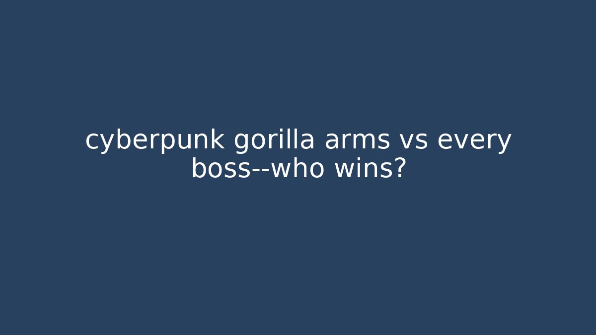 cyberpunk gorilla arms vs every boss—who wins?
