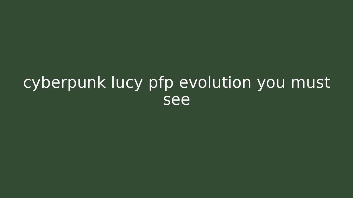 cyberpunk lucy pfp evolution you must see