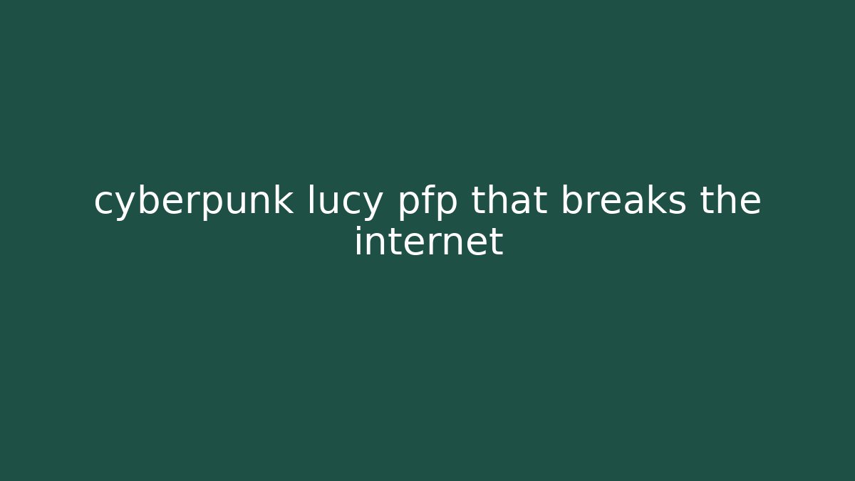 cyberpunk lucy pfp that breaks the internet