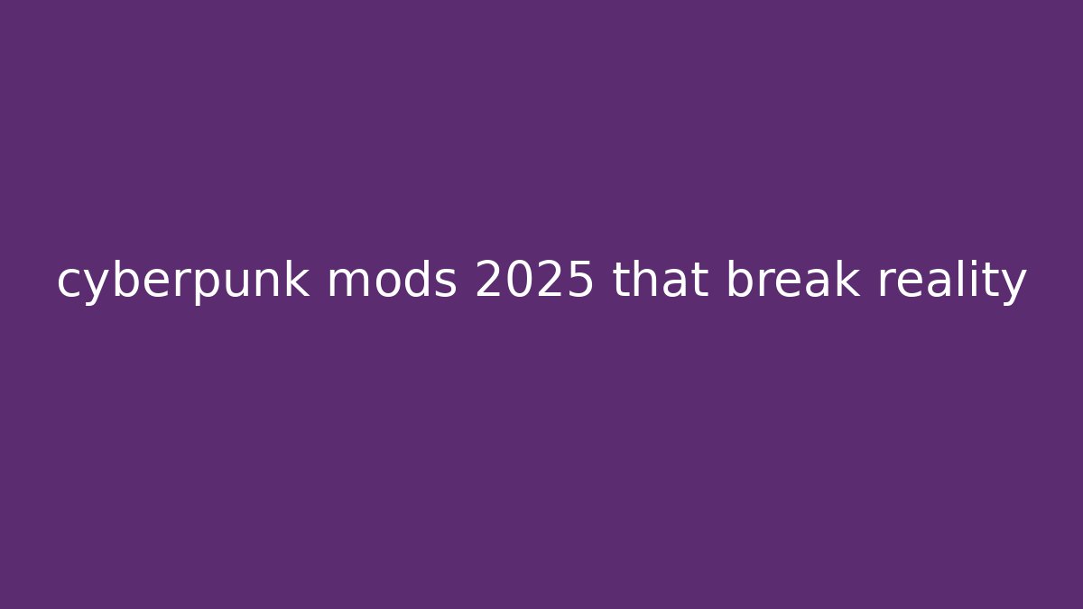 cyberpunk mods 2025 that break reality