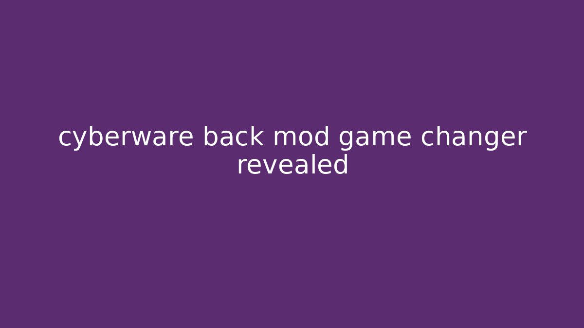 cyberware back mod game changer revealed