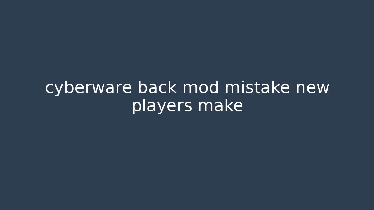 cyberware back mod mistake new players make