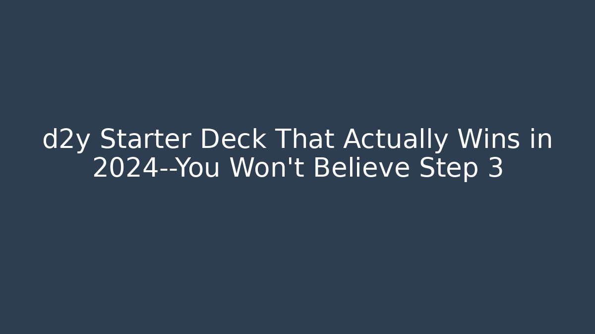 d2y Starter Deck That Actually Wins in 2024—You Won't Believe Step 3