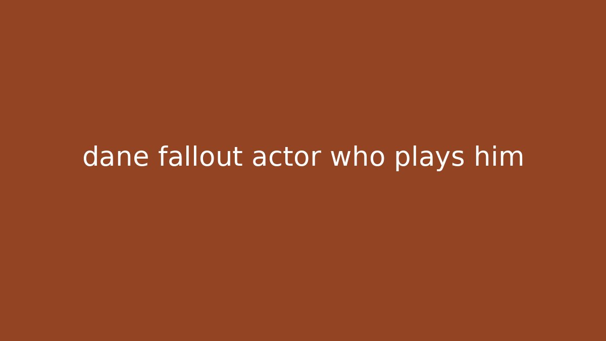 dane fallout actor who plays him