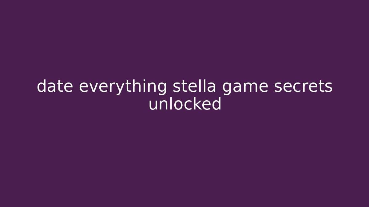 date everything stella game secrets unlocked - Critter Realm