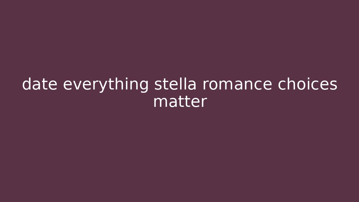 date everything stella romance choices matter