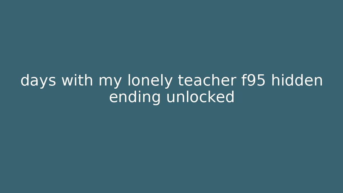 days with my lonely teacher f95 hidden ending unlocked