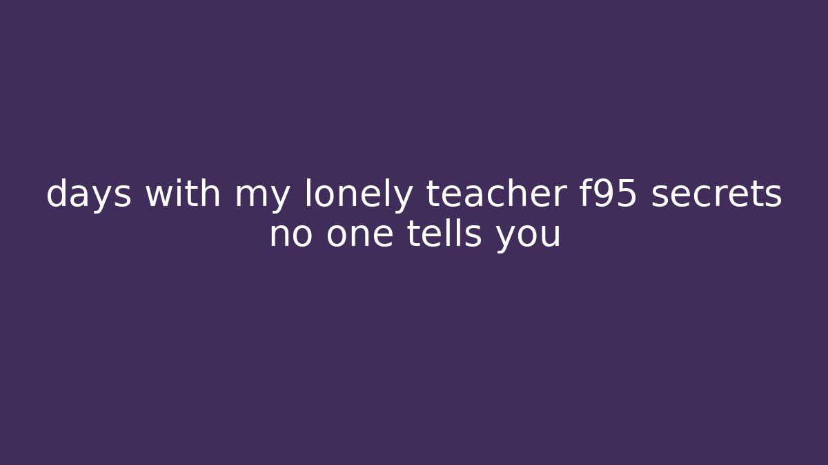 days with my lonely teacher f95 secrets no one tells you
