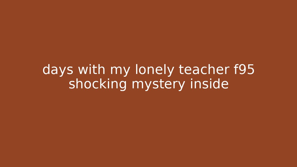 days with my lonely teacher f95 shocking mystery inside