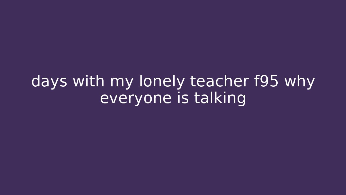 days with my lonely teacher f95 why everyone is talking