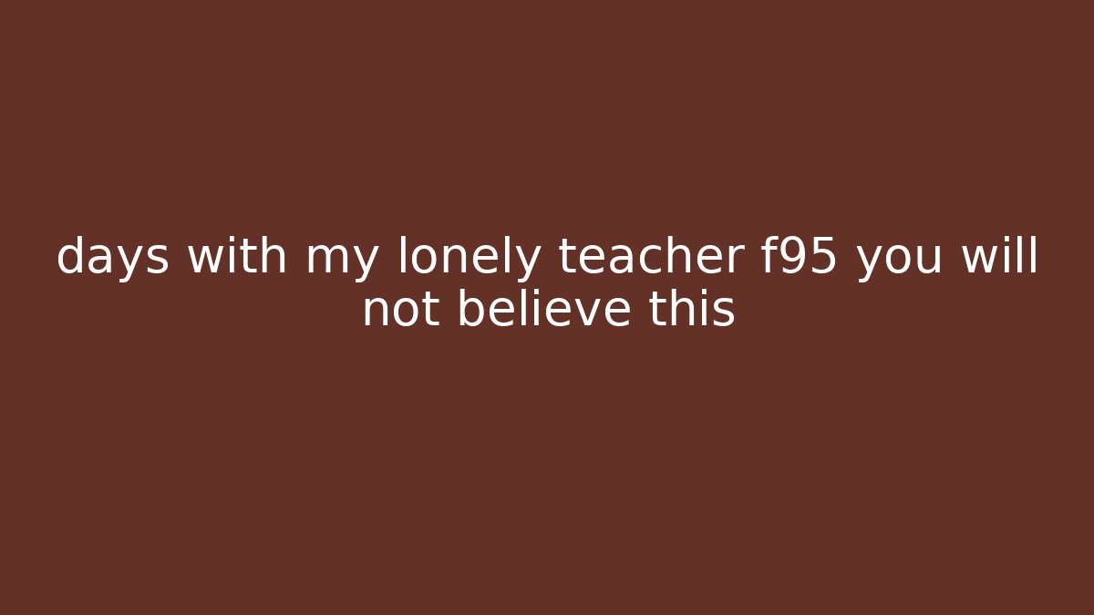 days with my lonely teacher f95 you will not believe this - Critter Realm