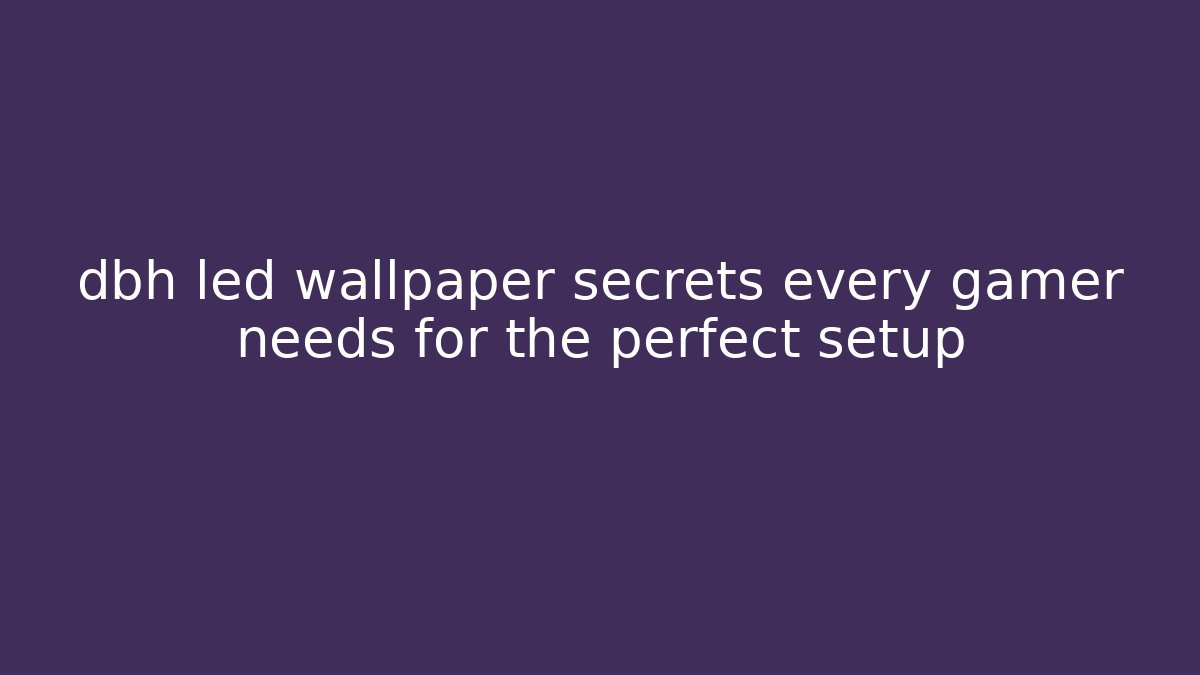 dbh led wallpaper secrets every gamer needs for the perfect setup