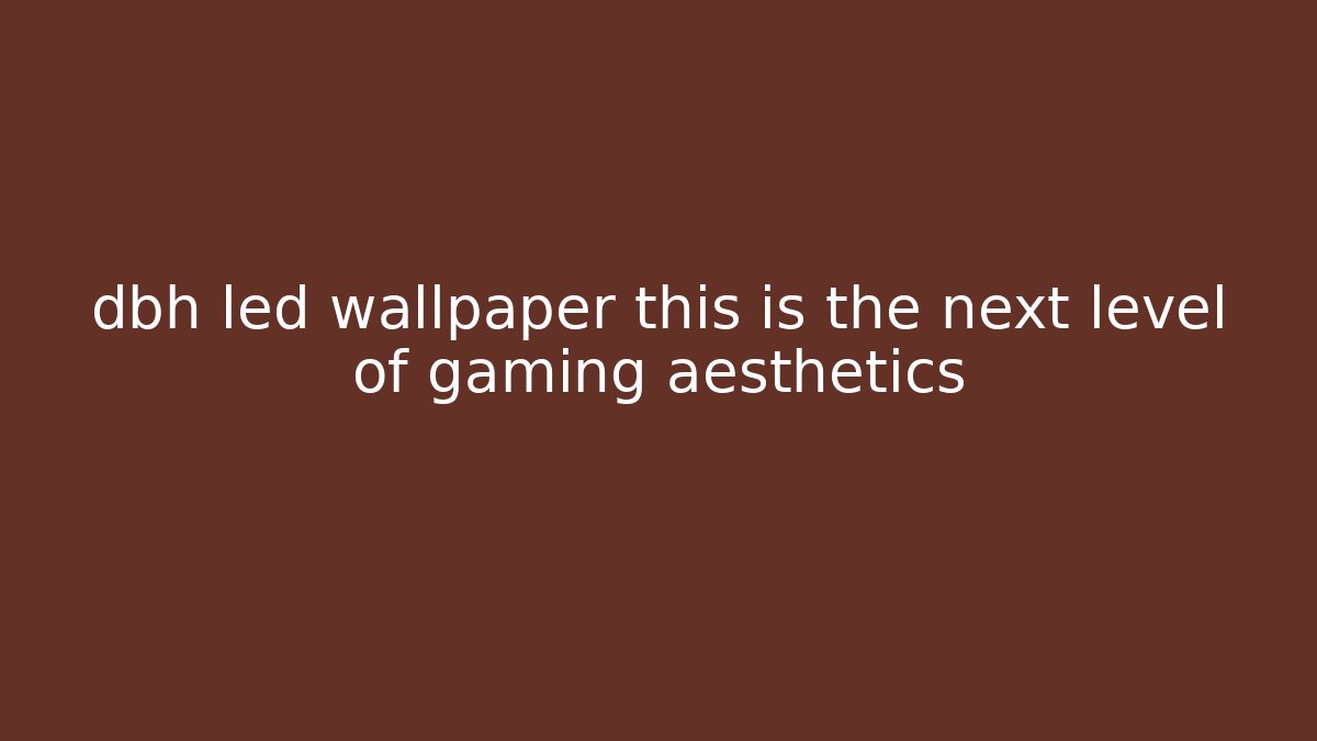 dbh led wallpaper this is the next level of gaming aesthetics