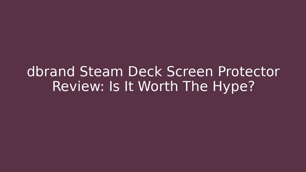 dbrand Steam Deck Screen Protector Review: Is It Worth The Hype?