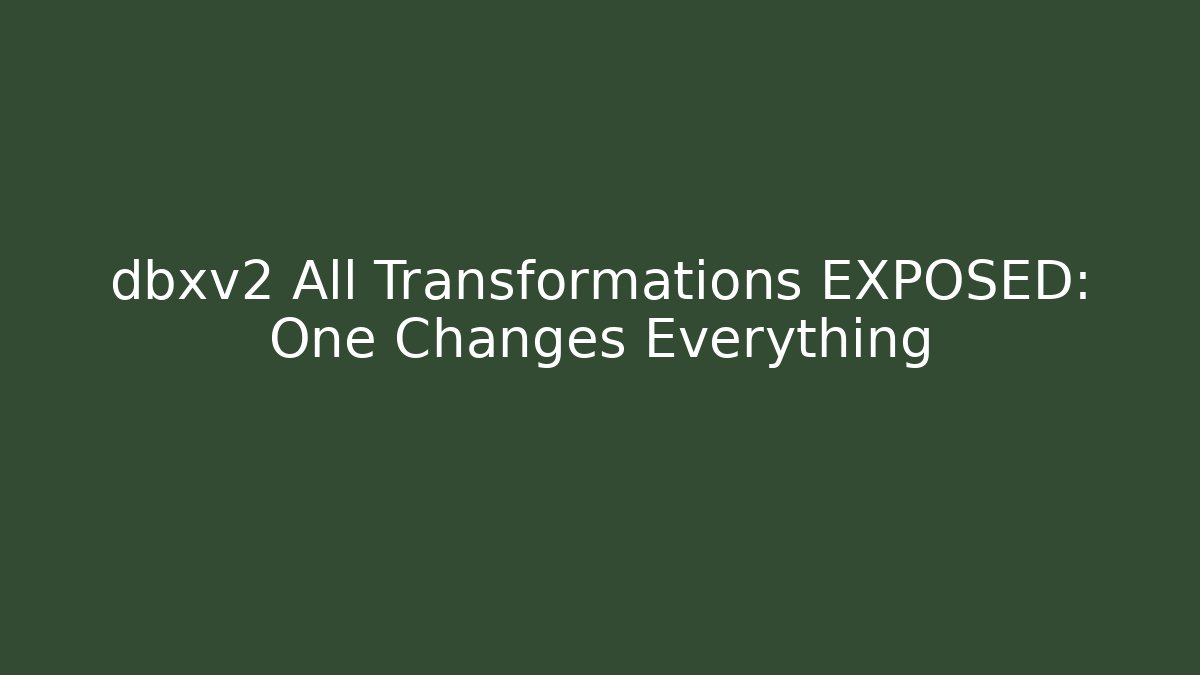 dbxv2 All Transformations EXPOSED: One Changes Everything