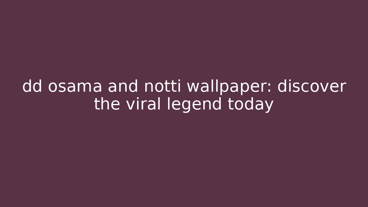 dd osama and notti wallpaper: discover the viral legend today