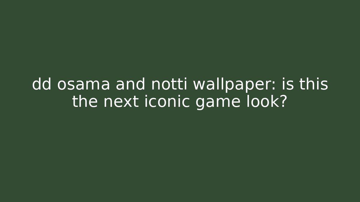 dd osama and notti wallpaper: is this the next iconic game look?