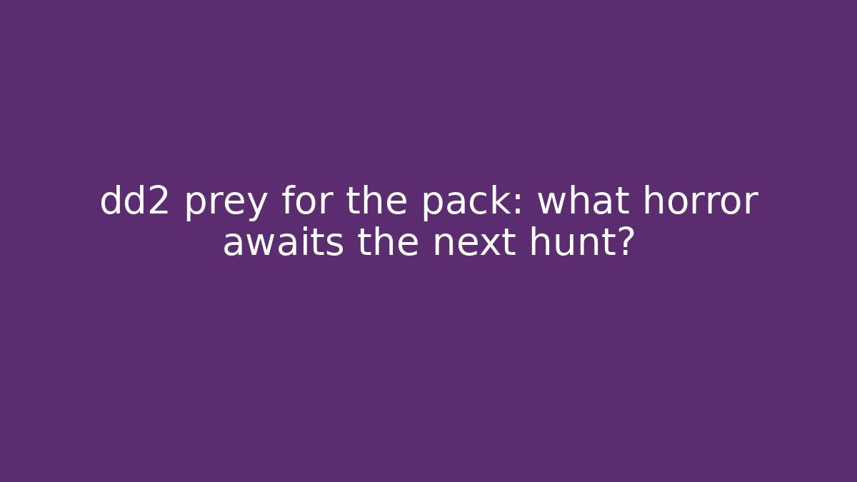 dd2 prey for the pack: what horror awaits the next hunt?