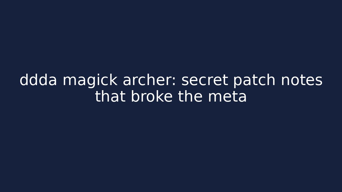ddda magick archer: secret patch notes that broke the meta