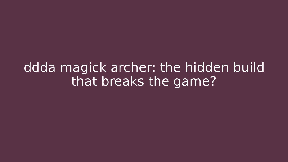 ddda magick archer: the hidden build that breaks the game?